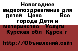 Новогоднее видеопоздравление для детей › Цена ­ 200 - Все города Дети и материнство » Услуги   . Курская обл.,Курск г.